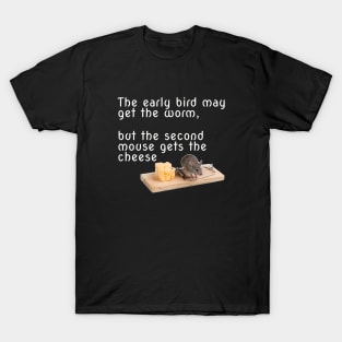 The early bird may get the worm, but the second mouse gets the cheese T-Shirt